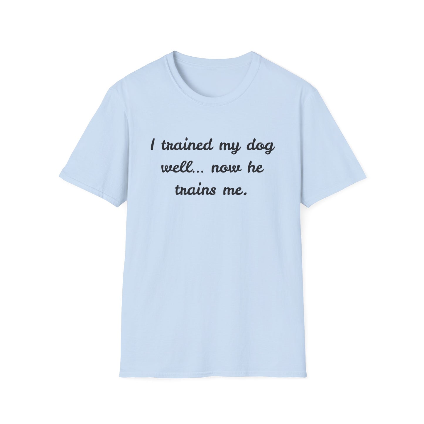 I trained my dog well, now he trains me T-Shirt