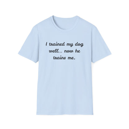 I trained my dog well, now he trains me T-Shirt