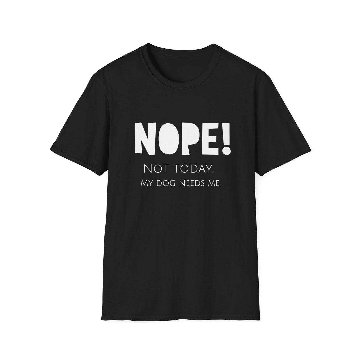 Unisex T-Shirt - "NOPE! NOT TODAY. MY DOG NEEDS ME"