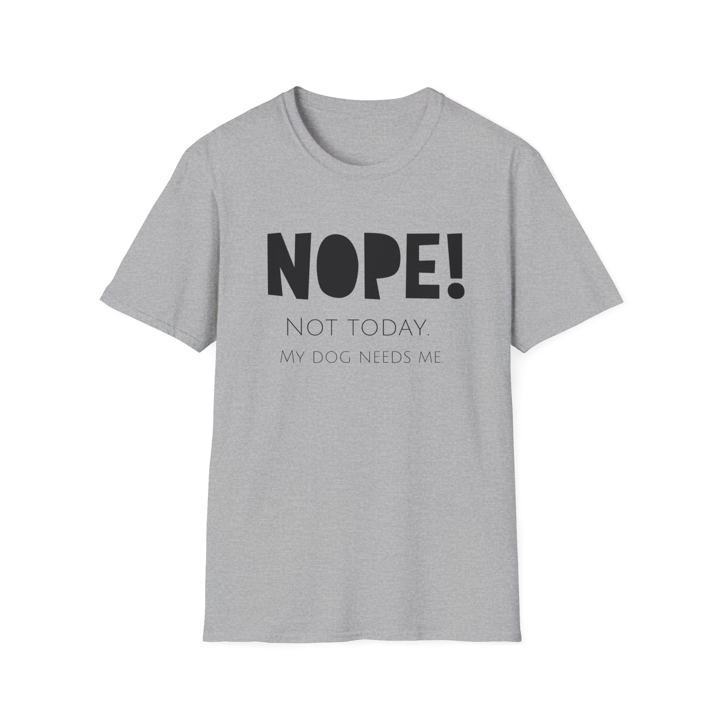 Unisex T-Shirt - "NOPE! NOT TODAY. MY DOG NEEDS ME"