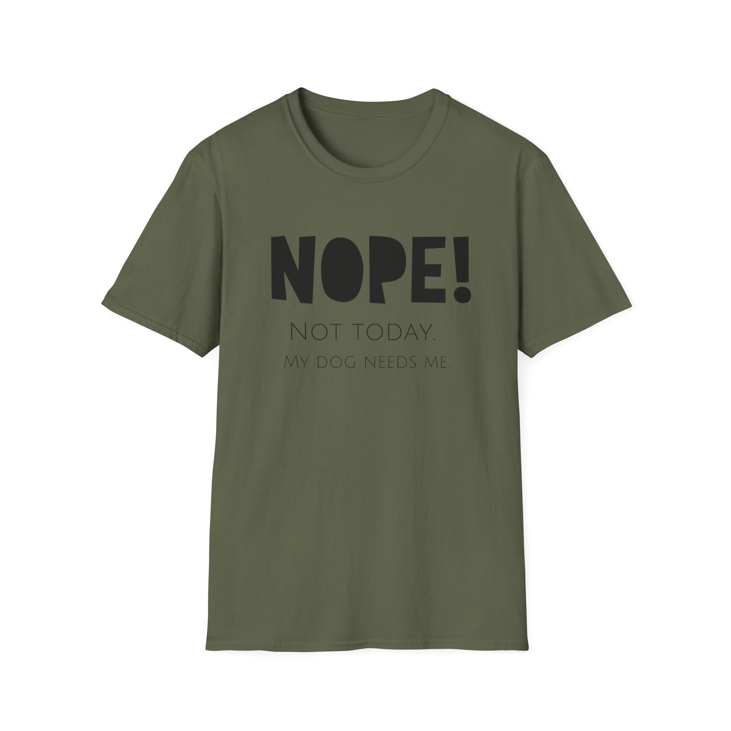 Unisex T-Shirt - "NOPE! NOT TODAY. MY DOG NEEDS ME"