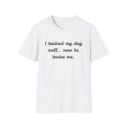 I trained my dog well, now he trains me T-Shirt