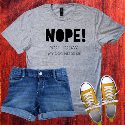 Unisex T-Shirt - "NOPE! NOT TODAY. MY DOG NEEDS ME"