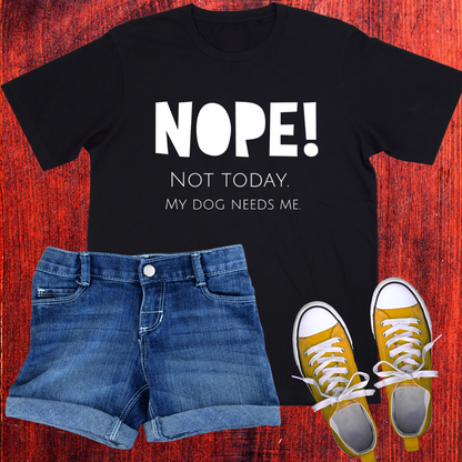 Unisex T-Shirt - "NOPE! NOT TODAY. MY DOG NEEDS ME"