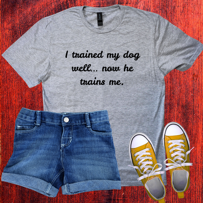 I trained my dog well, now he trains me T-Shirt