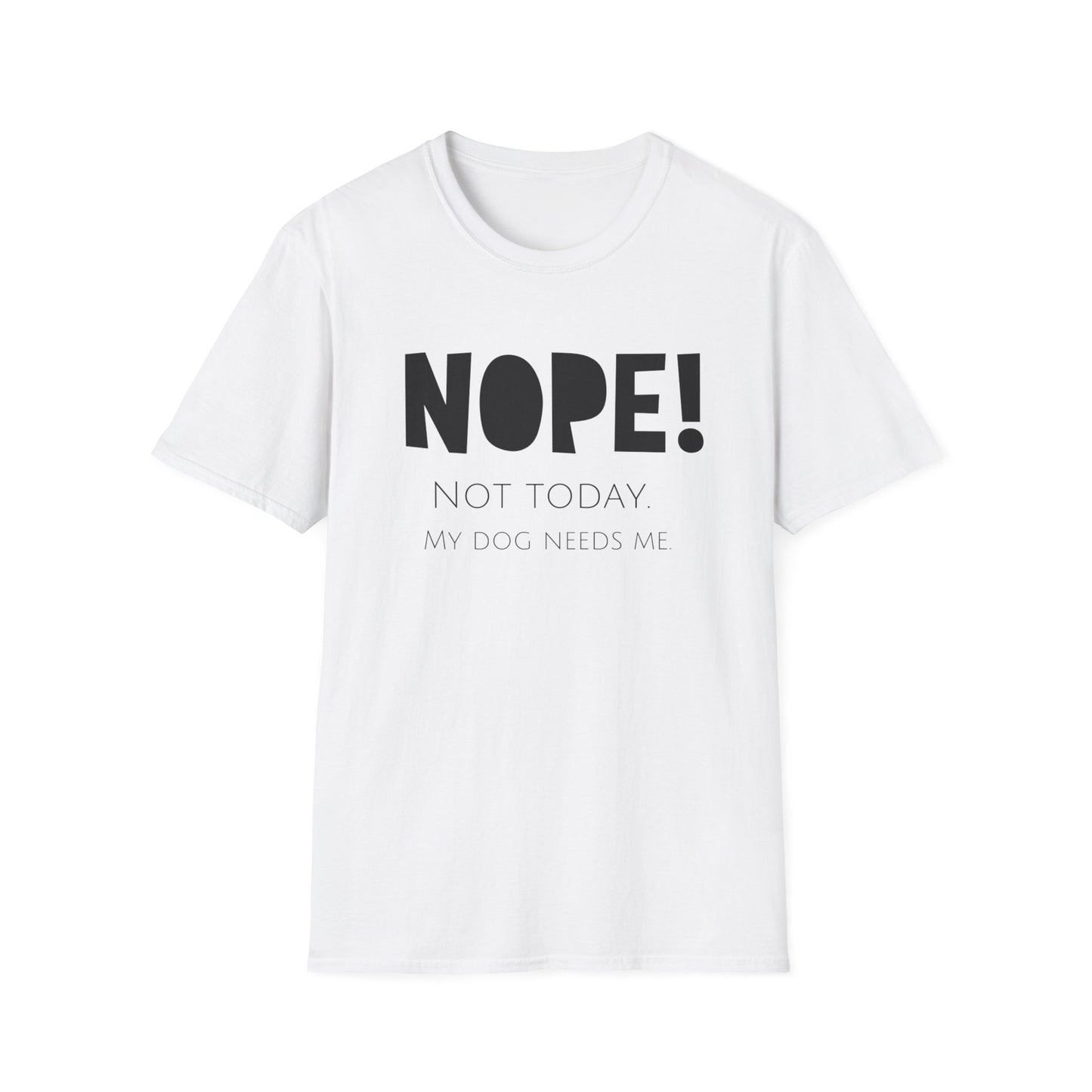 Unisex T-Shirt - "NOPE! NOT TODAY. MY DOG NEEDS ME"