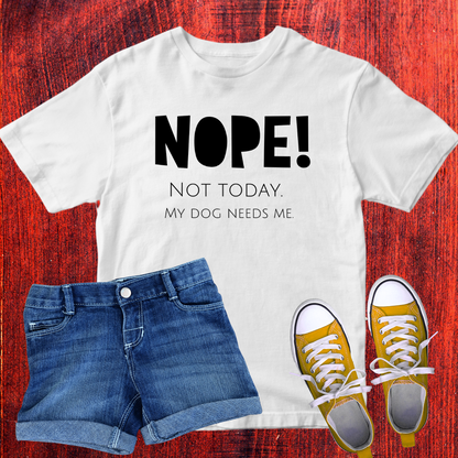 Unisex T-Shirt - "NOPE! NOT TODAY. MY DOG NEEDS ME"